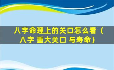 八字命理上的关口怎么看（八字 重大关口 与寿命）
